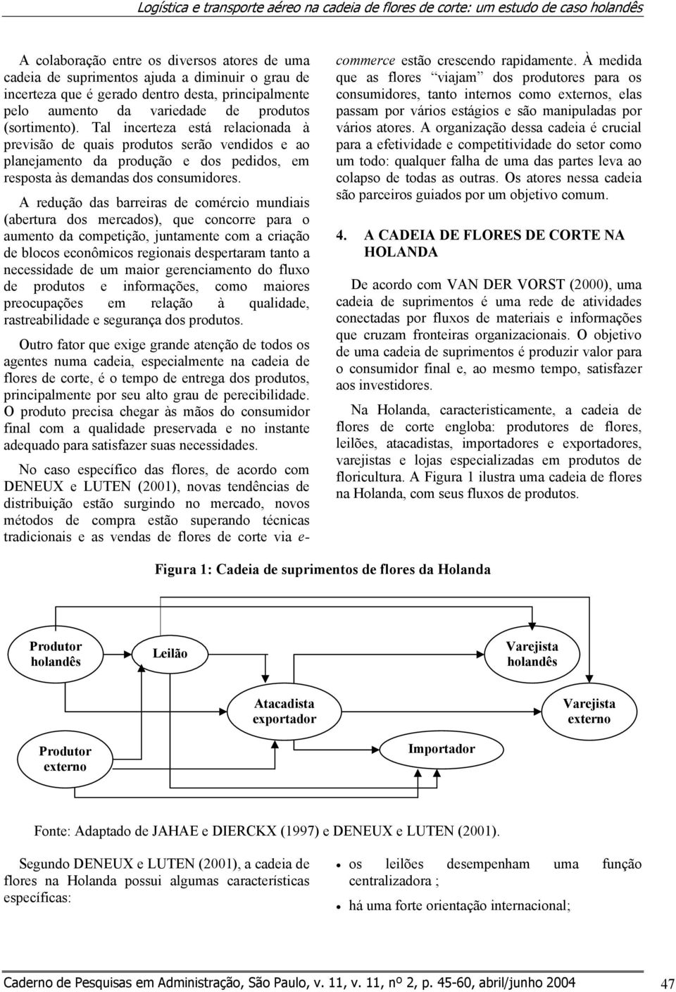 Tal incerteza está relacionada à previsão de quais produtos serão vendidos e ao planejamento da produção e dos pedidos, em resposta às demandas dos consumidores.