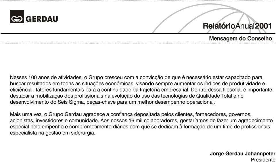 Dentro dessa filosofia, é importante destacar a mobilização dos profissionais na evolução do uso das tecnologias de Qualidade Total e no desenvolvimento do Seis Sigma, peças-chave para um melhor