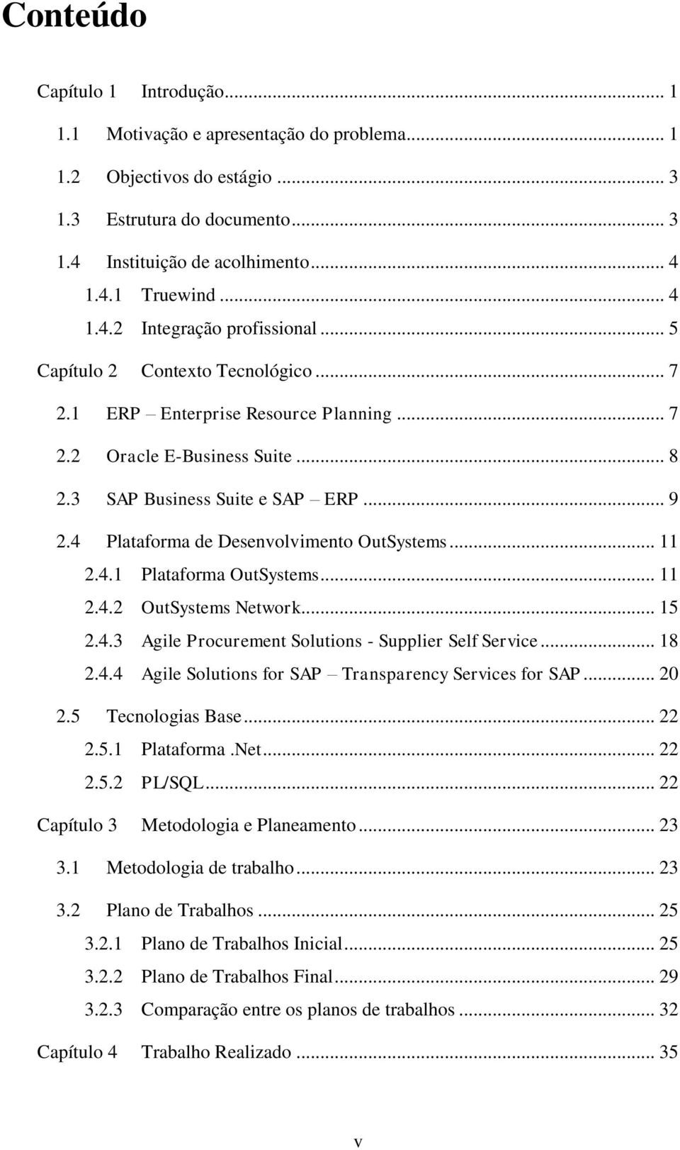 4 Plataforma de Desenvolvimento OutSystems... 11 2.4.1 Plataforma OutSystems... 11 2.4.2 OutSystems Network... 15 2.4.3 Agile Procurement Solutions - Supplier Self Service... 18 2.4.4 Agile Solutions for SAP Transparency Services for SAP.