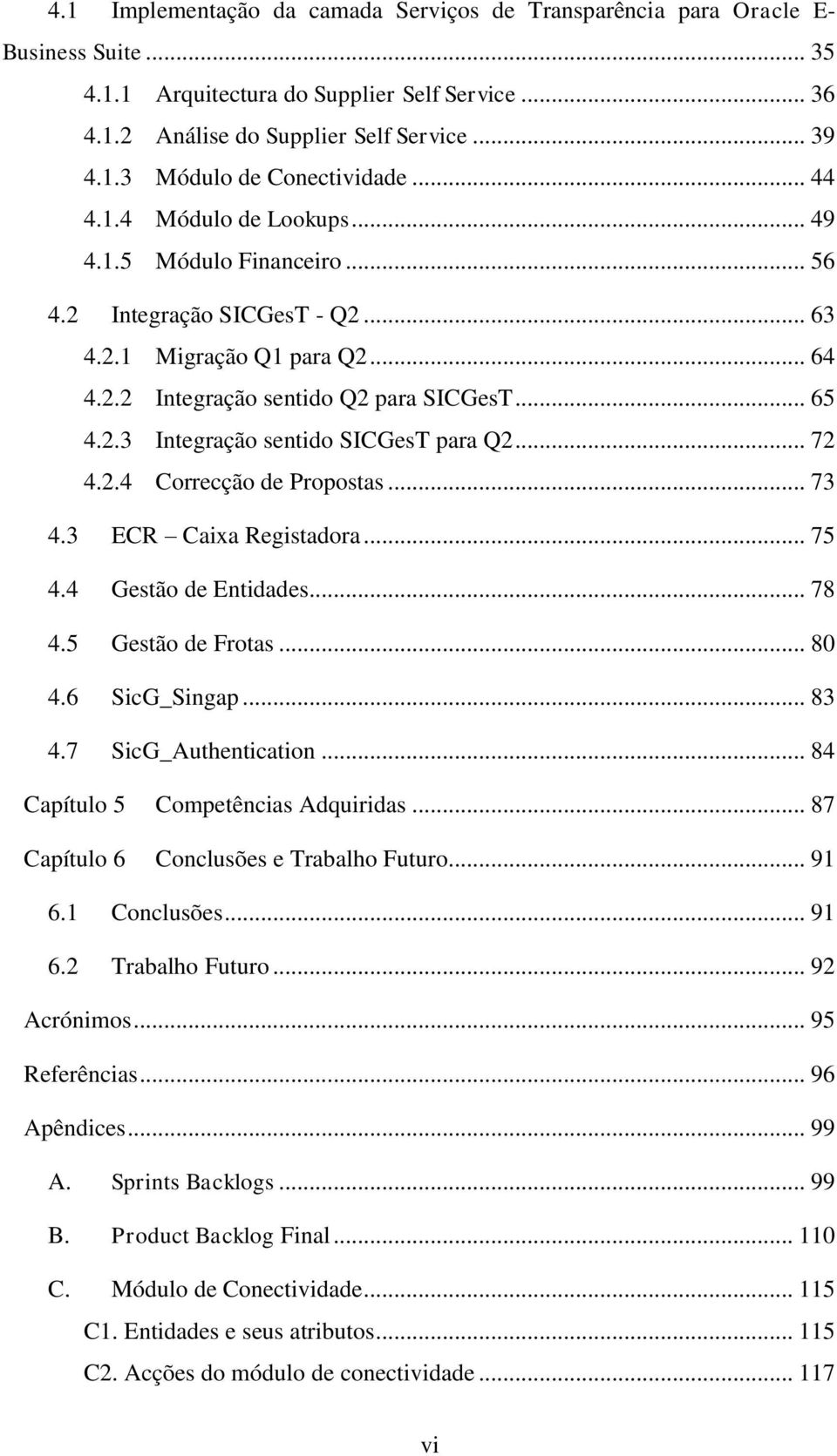 .. 72 4.2.4 Correcção de Propostas... 73 4.3 ECR Caixa Registadora... 75 4.4 Gestão de Entidades... 78 4.5 Gestão de Frotas... 80 4.6 SicG_Singap... 83 4.7 SicG_Authentication.