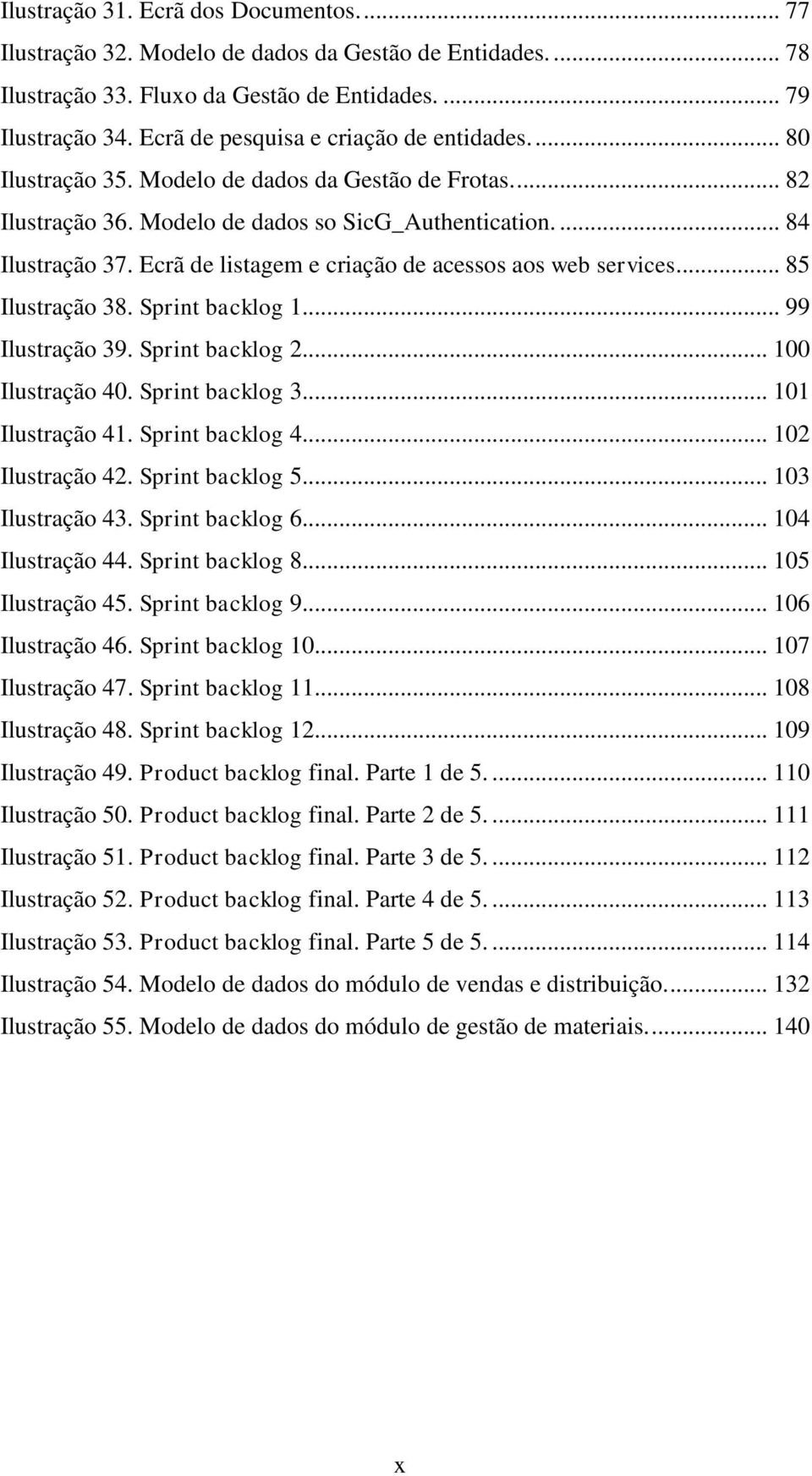 Ecrã de listagem e criação de acessos aos web services.... 85 Ilustração 38. Sprint backlog 1... 99 Ilustração 39. Sprint backlog 2... 100 Ilustração 40. Sprint backlog 3... 101 Ilustração 41.