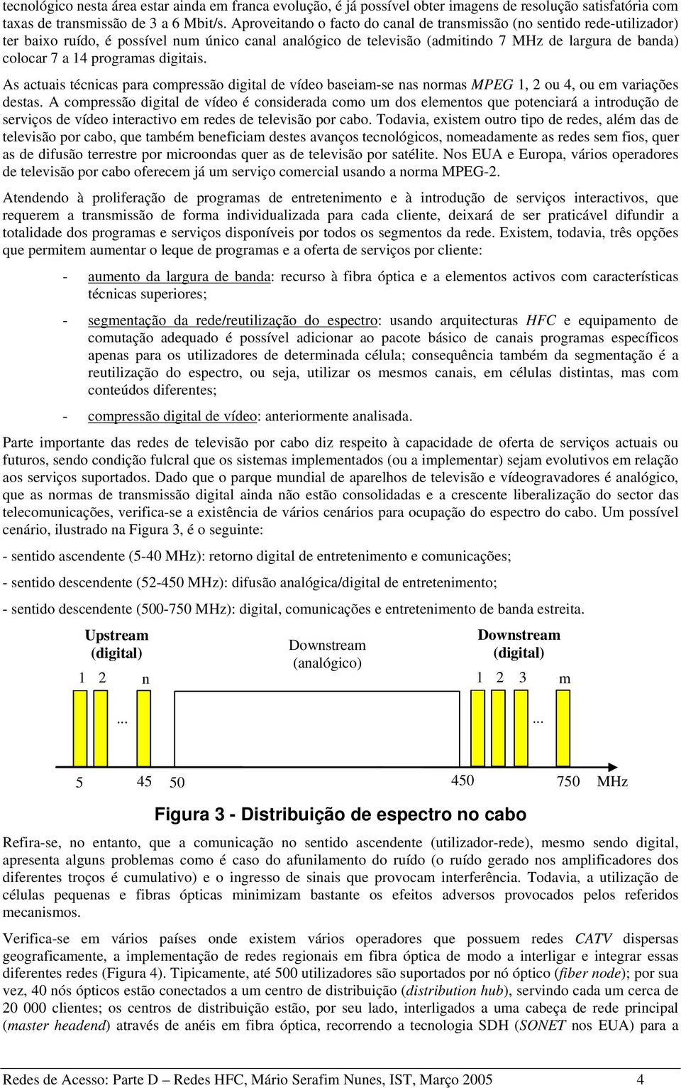 programas digitais. As actuais técnicas para compressão digital de vídeo baseiam-se nas normas MPEG 1, 2 ou 4, ou em variações destas.