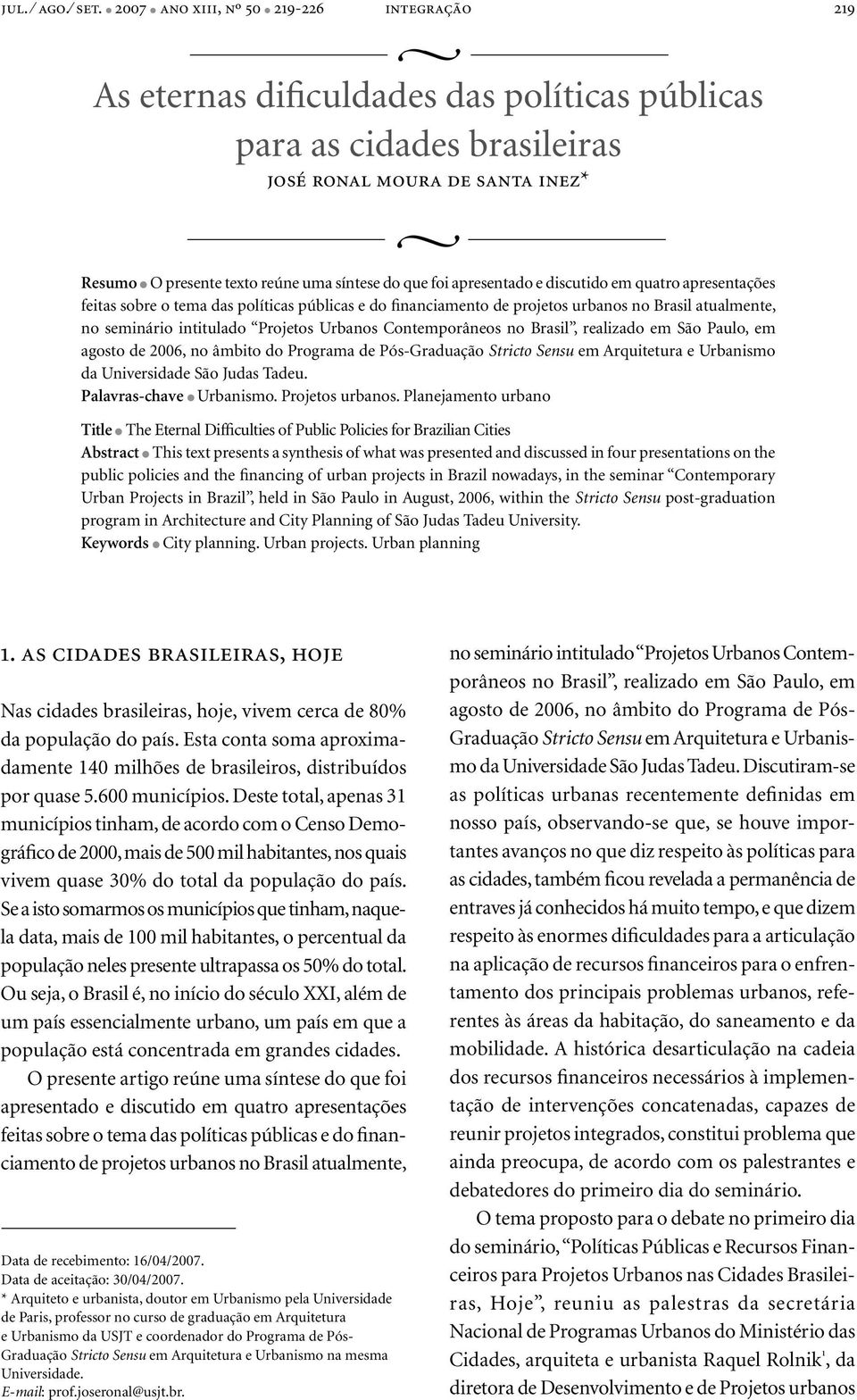 foi apresentado e discutido em quatro apresentações feitas sobre o tema das políticas públicas e do financiamento de projetos urbanos no Brasil atualmente, no seminário intitulado Projetos Urbanos