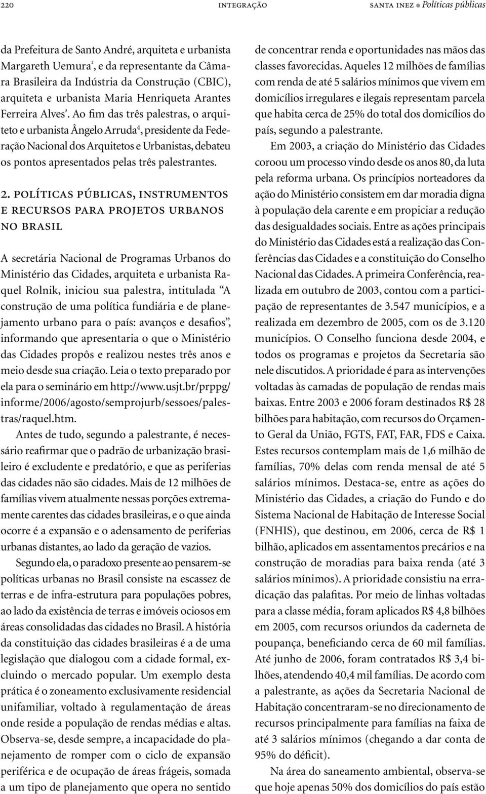 Ao fim das três palestras, o arquiteto e urbanista Ângelo Arruda 4, presidente da Federação Nacional dos Arquitetos e Urbanistas, debateu os pontos apresentados pelas três palestrantes. 2.