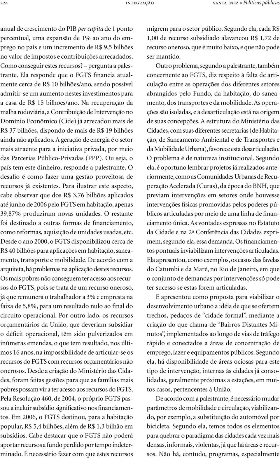 Ela responde que o FGTS financia atualmente cerca de R$ 10 bilhões/ano, sendo possível admitir-se um aumento nestes investimentos para a casa de R$ 15 bilhões/ano.