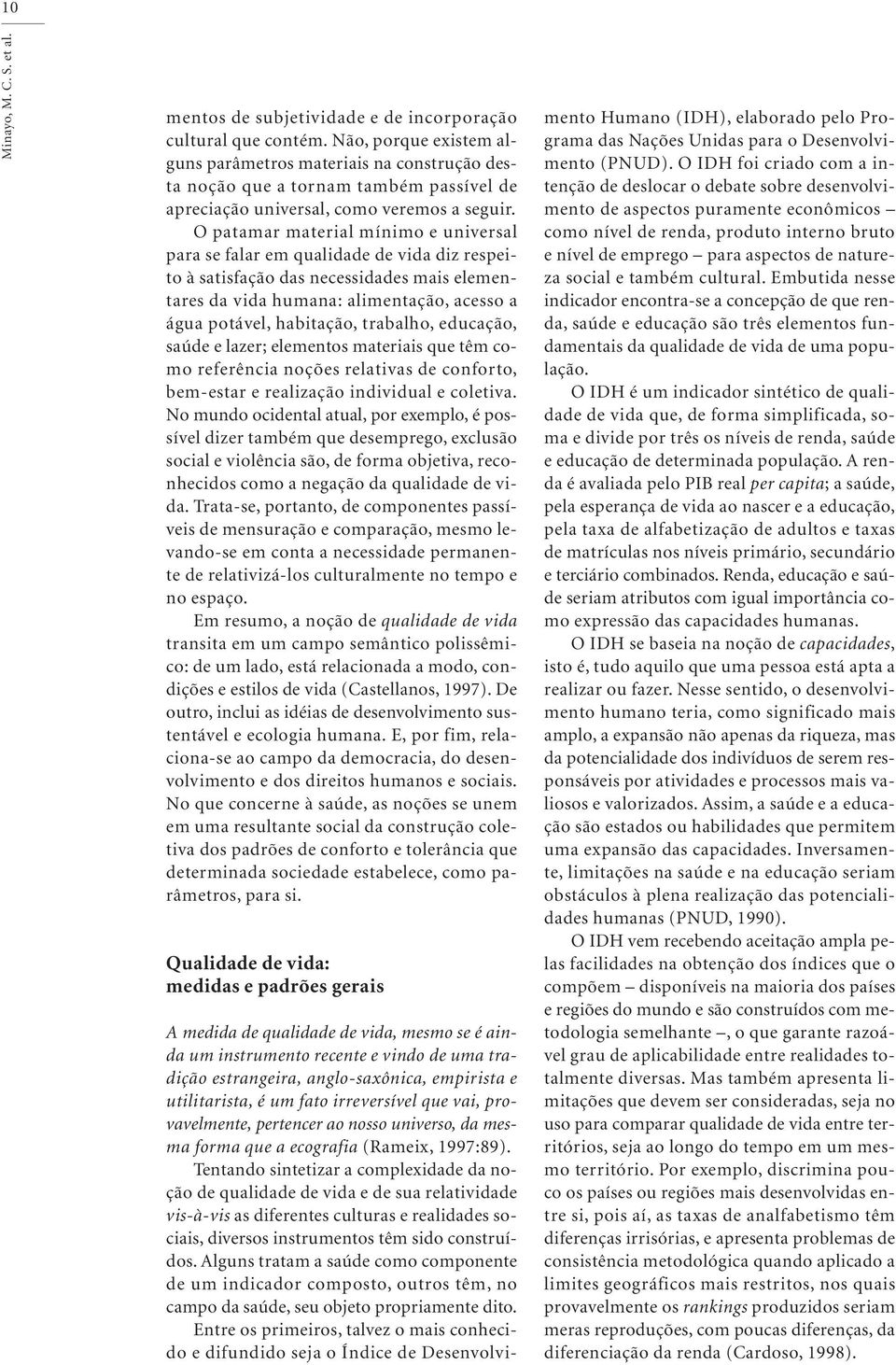 O patamar material mínimo e universal para se falar em qualidade de vida diz respeito à satisfação das necessidades mais elementares da vida humana: alimentação, acesso a água potável, habitação,