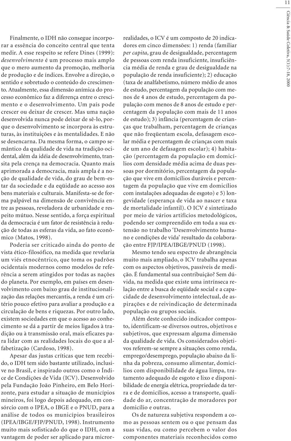 Envolve a direção, o sentido e sobretudo o conteúdo do crescimento. Atualmente, essa dimensão anímica do processo econômico faz a diferença entre o crescimento e o desenvolvimento.