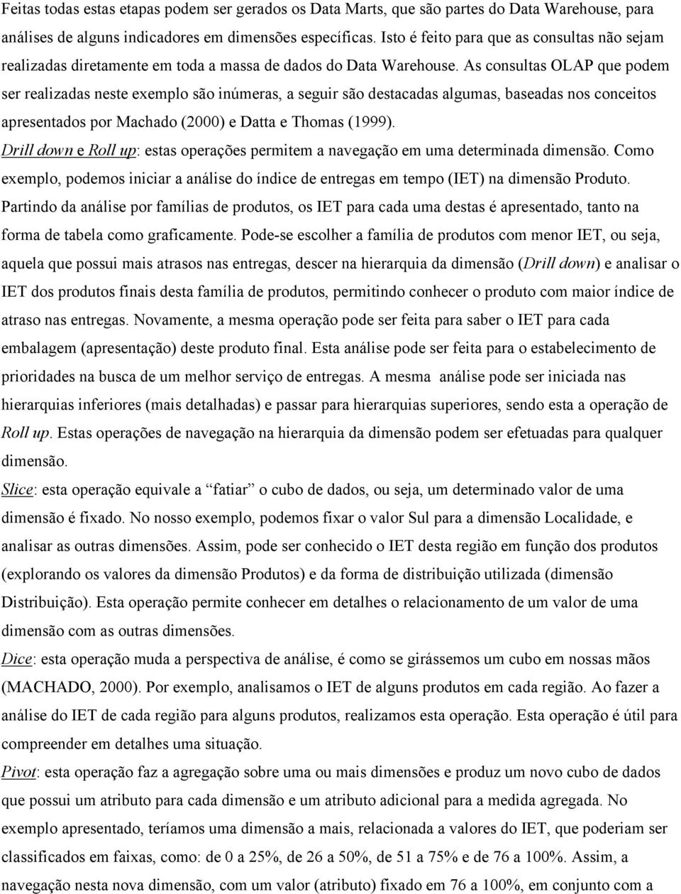 As consultas OLAP que podem ser realizadas neste exemplo são inúmeras, a seguir são destacadas algumas, baseadas nos conceitos apresentados por Machado (2000) e Datta e Thomas (1999).