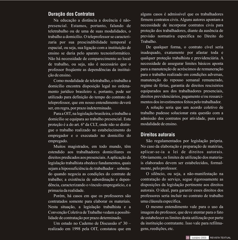 Não há necessidade de comparecimento ao local de trabalho, ou seja, não é necessário que o professor freqüente as dependências da instituição de ensino.