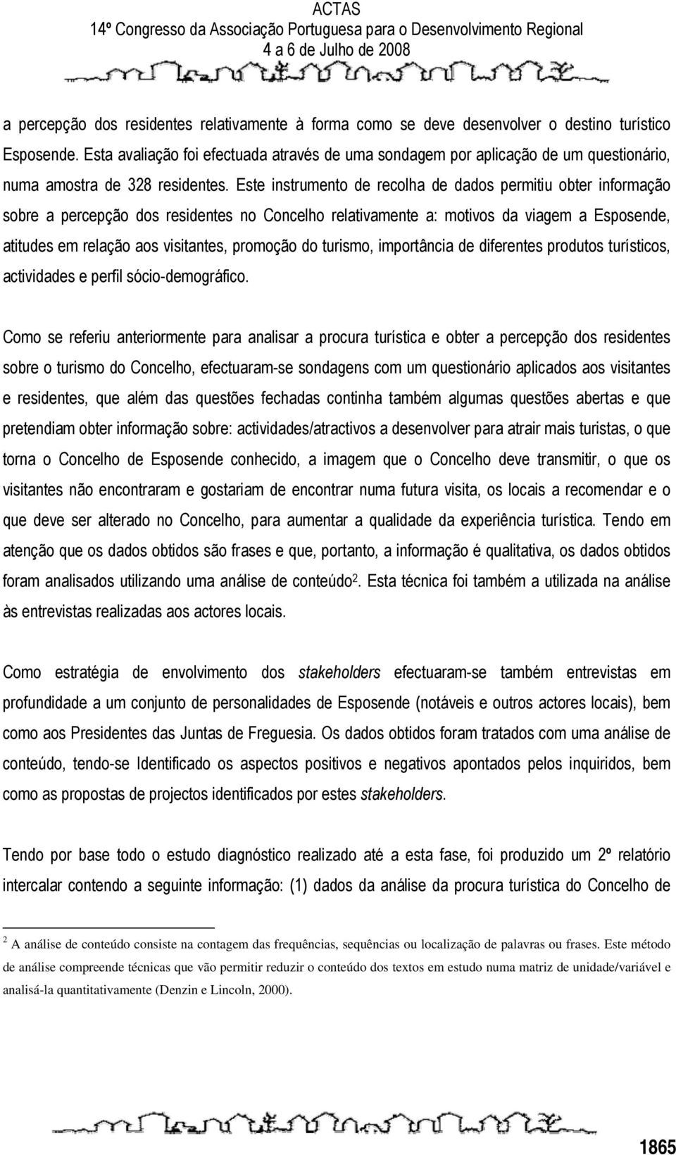 Este instrumento de recolha de dados permitiu obter informação sobre a percepção dos residentes no Concelho relativamente a: motivos da viagem a Esposende, atitudes em relação aos visitantes,