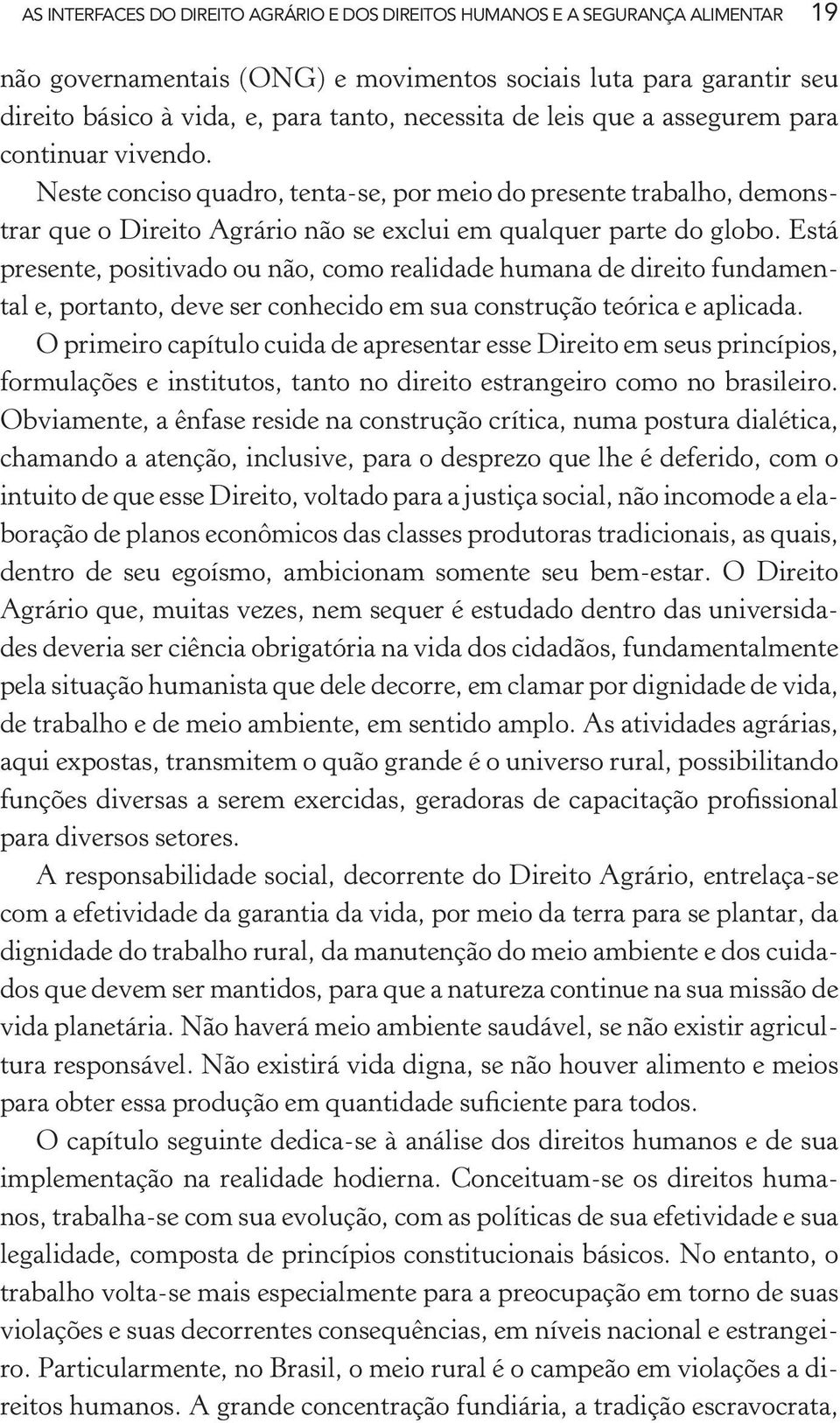 Está presente, positivado ou não, como realidade humana de direito fundamental e, portanto, deve ser conhecido em sua construção teórica e aplicada.