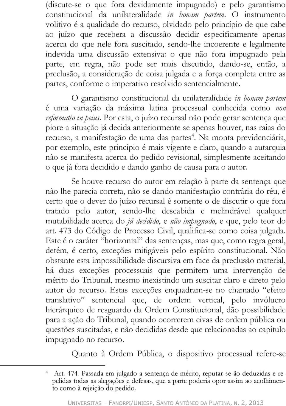 incoerente e legalmente indevida uma discussão extensiva: o que não fora impugnado pela parte, em regra, não pode ser mais discutido, dando-se, então, a preclusão, a consideração de coisa julgada e a