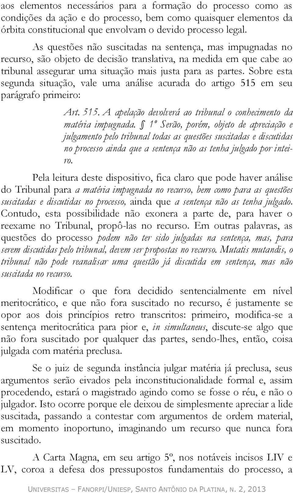 Sobre esta segunda situação, vale uma análise acurada do artigo 515 em seu parágrafo primeiro: Art. 515. A apelação devolverá ao tribunal o conhecimento da matéria impugnada.