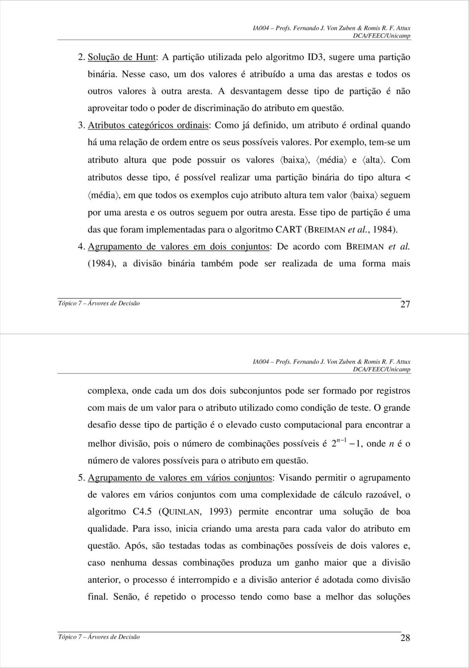 Atributos categóricos ordinais: Como já definido, um atributo é ordinal quando há uma relação de ordem entre os seus possíveis valores.