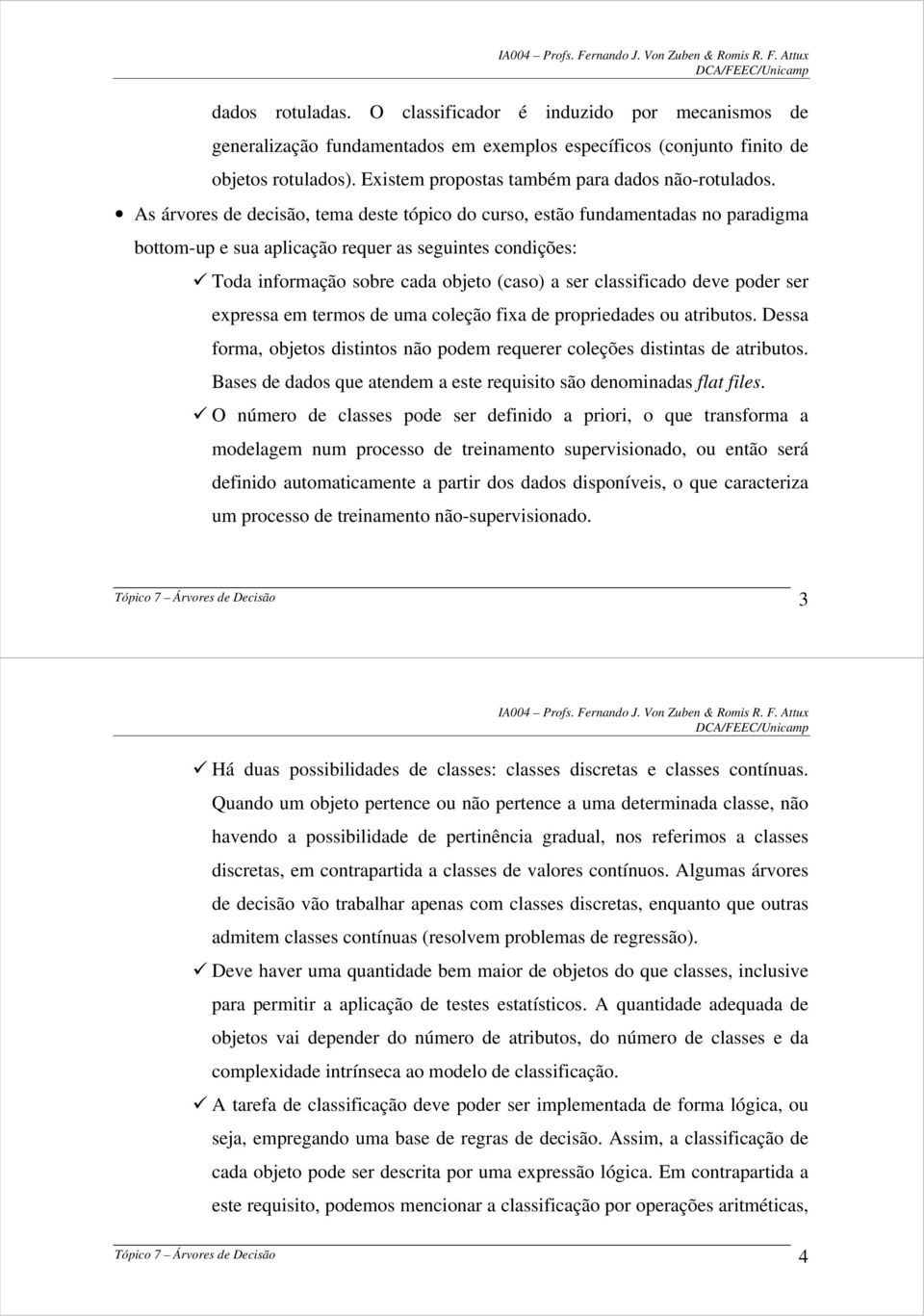 As árvores de decisão, tema deste tópico do curso, estão fundamentadas no paradigma bottom-up e sua aplicação requer as seguintes condições: Toda informação sobre cada objeto (caso) a ser