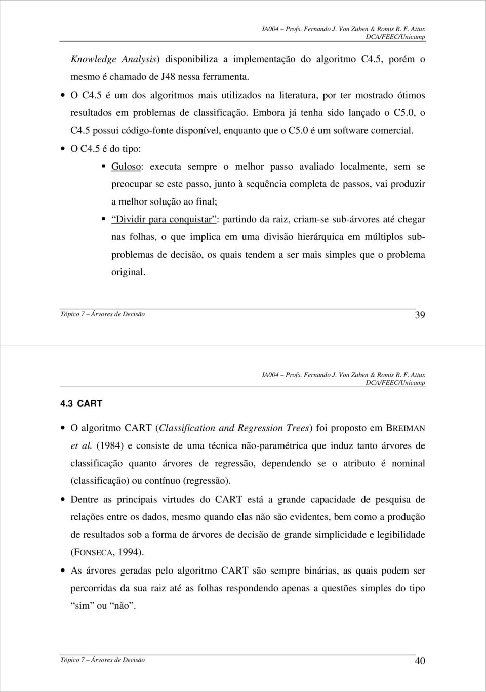 5 possui código-fonte disponível, enquanto que o C5.0 é um software comercial. O C4.