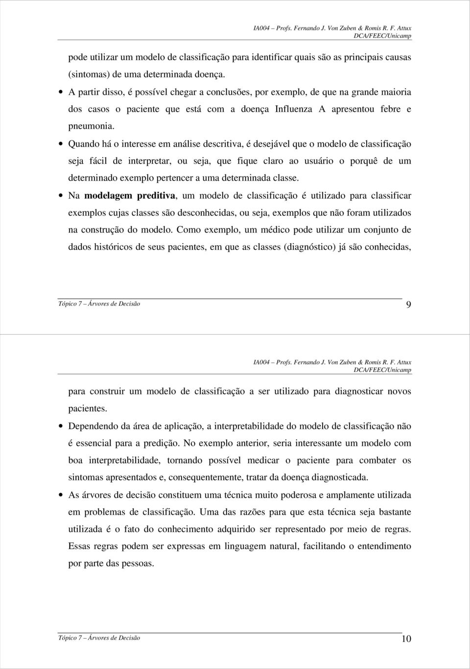 Quando há o interesse em análise descritiva, é desejável que o modelo de classificação seja fácil de interpretar, ou seja, que fique claro ao usuário o porquê de um determinado exemplo pertencer a