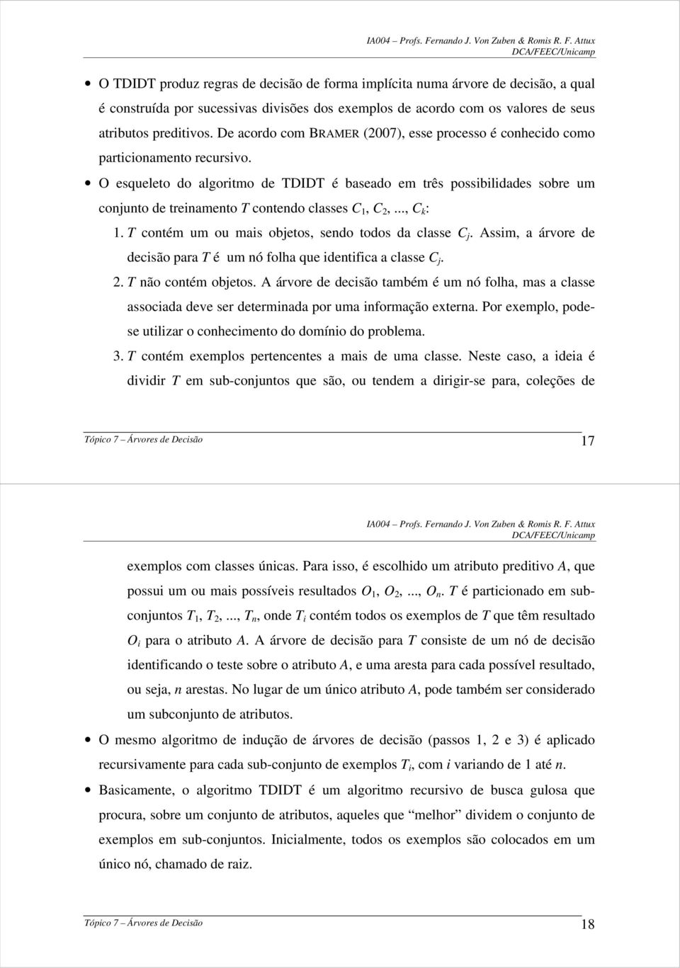 O esqueleto do algoritmo de TDIDT é baseado em três possibilidades sobre um conjunto de treinamento T contendo classes C 1, C 2,..., C k : 1. T contém um ou mais objetos, sendo todos da classe C j.