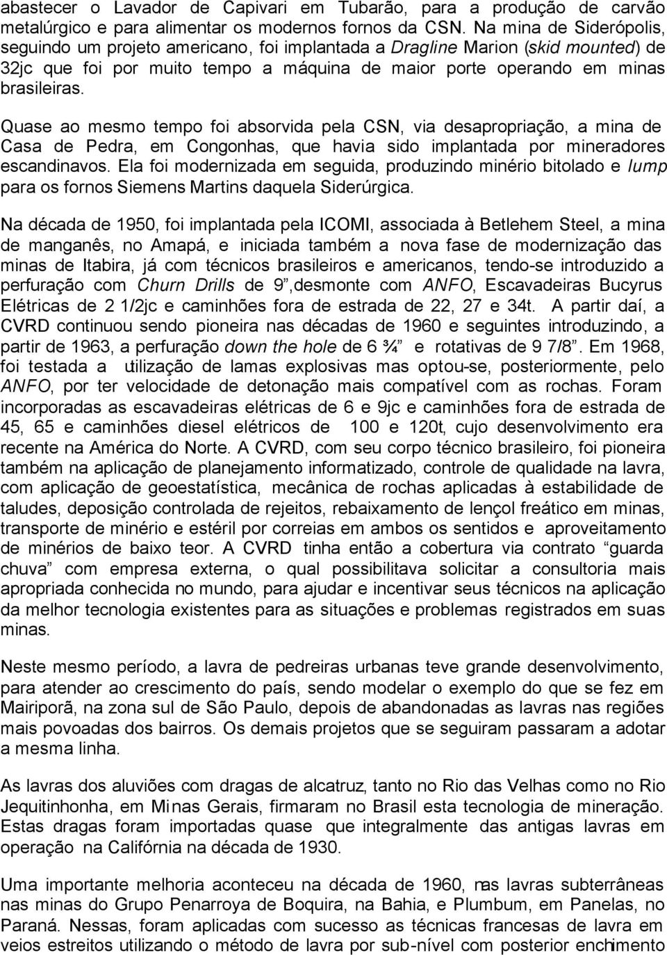 Quase ao mesmo tempo foi absorvida pela CSN, via desapropriação, a mina de Casa de Pedra, em Congonhas, que havia sido implantada por mineradores escandinavos.