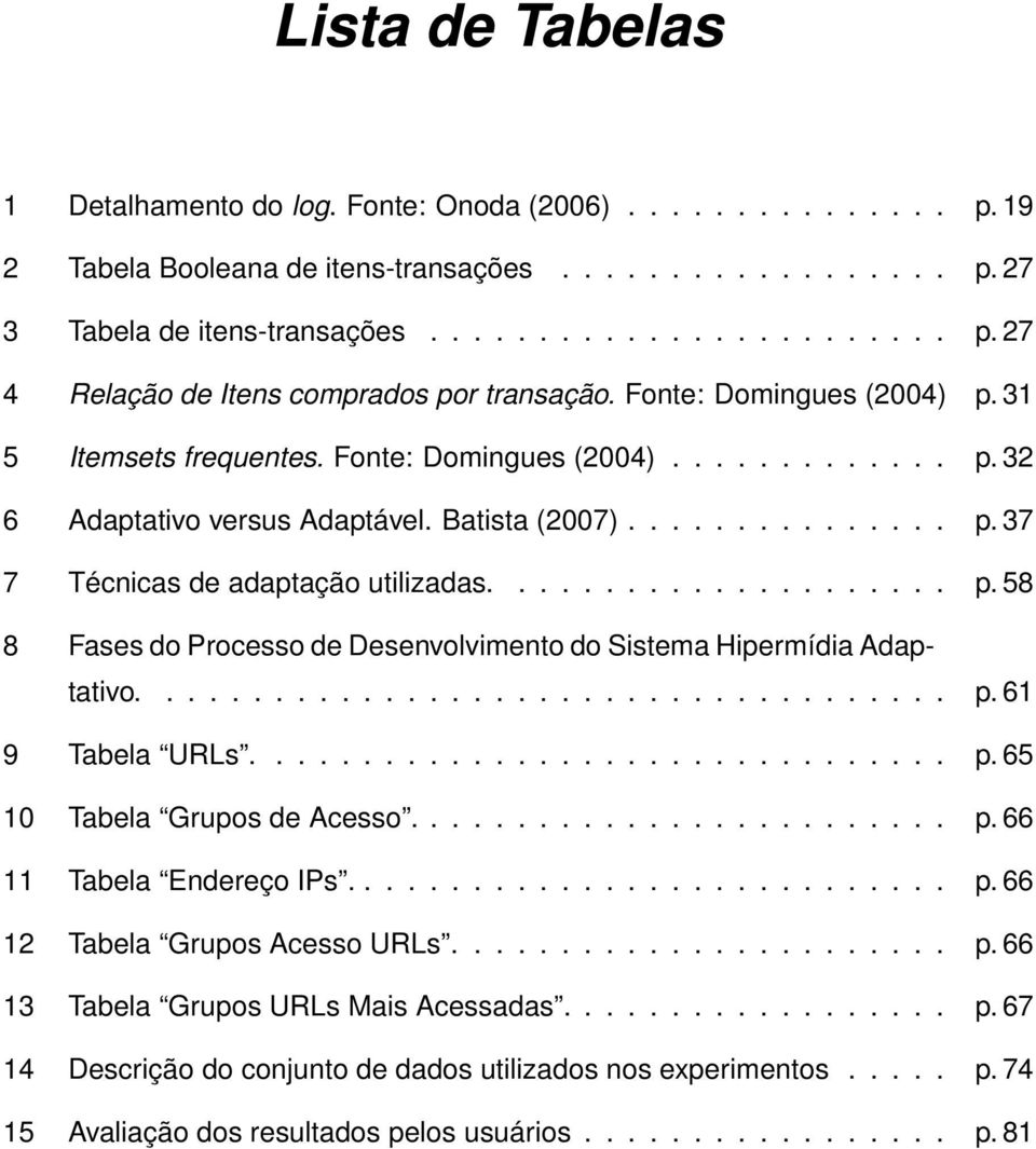 .................... p. 58 8 Fases do Processo de Desenvolvimento do Sistema Hipermídia Adaptativo..................................... p. 61 9 Tabela URLs................................ p. 65 10 Tabela Grupos de Acesso.