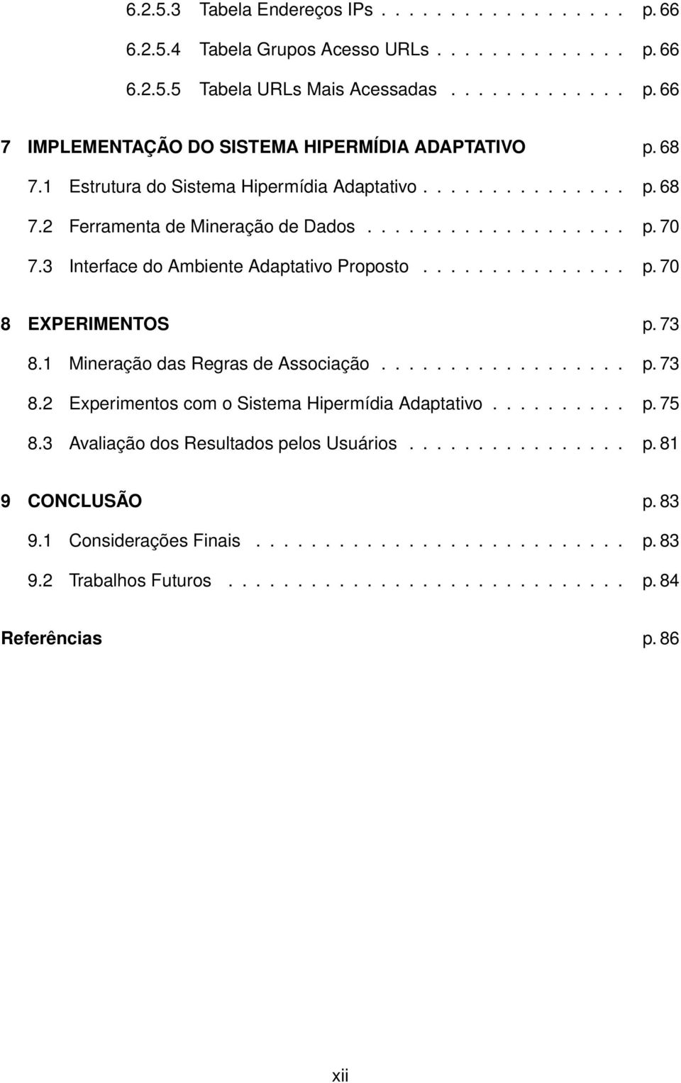 73 8.1 Mineração das Regras de Associação.................. p. 73 8.2 Experimentos com o Sistema Hipermídia Adaptativo.......... p. 75 8.3 Avaliação dos Resultados pelos Usuários................ p. 81 9 CONCLUSÃO p.