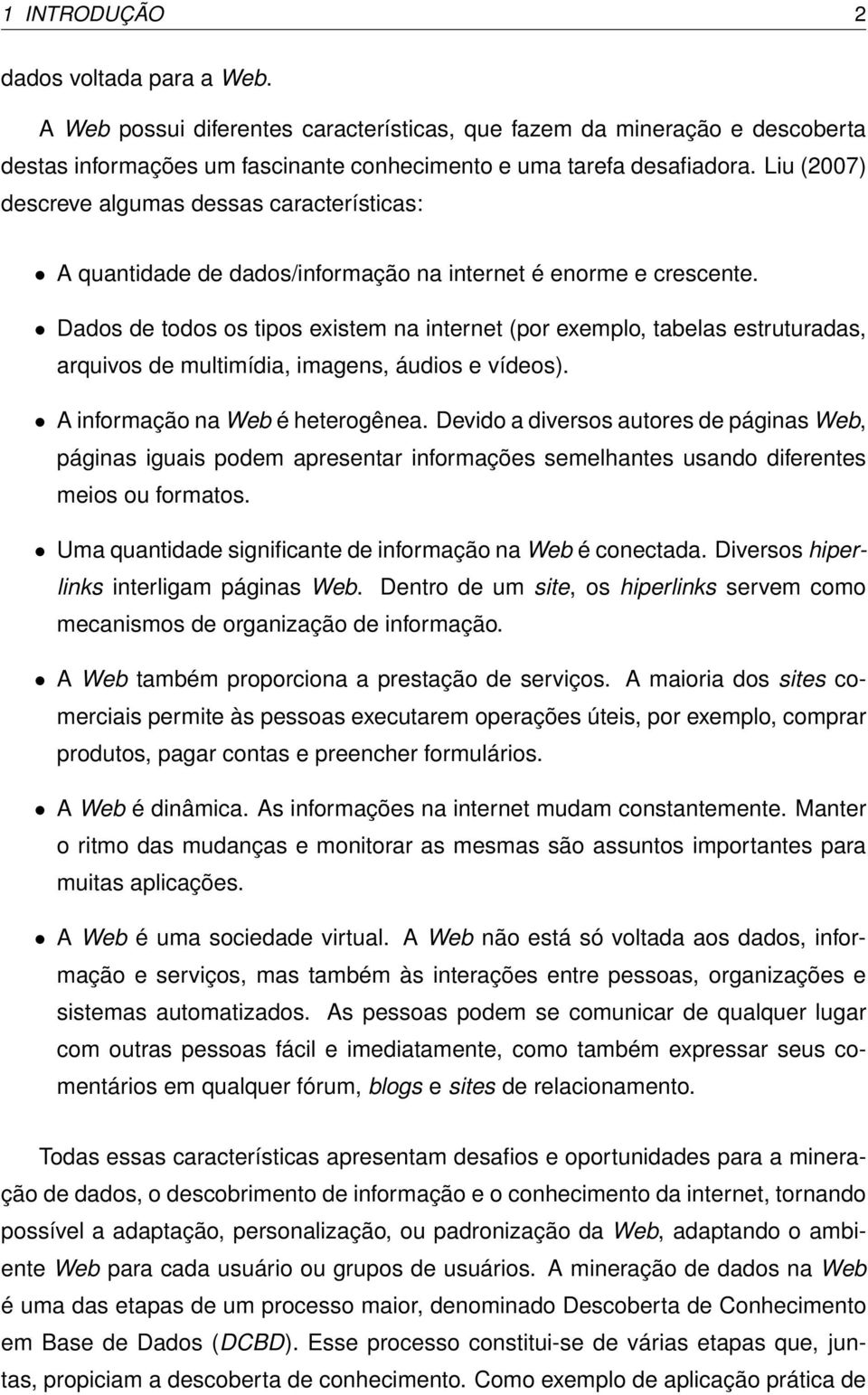 Dados de todos os tipos existem na internet (por exemplo, tabelas estruturadas, arquivos de multimídia, imagens, áudios e vídeos). A informação na Web é heterogênea.