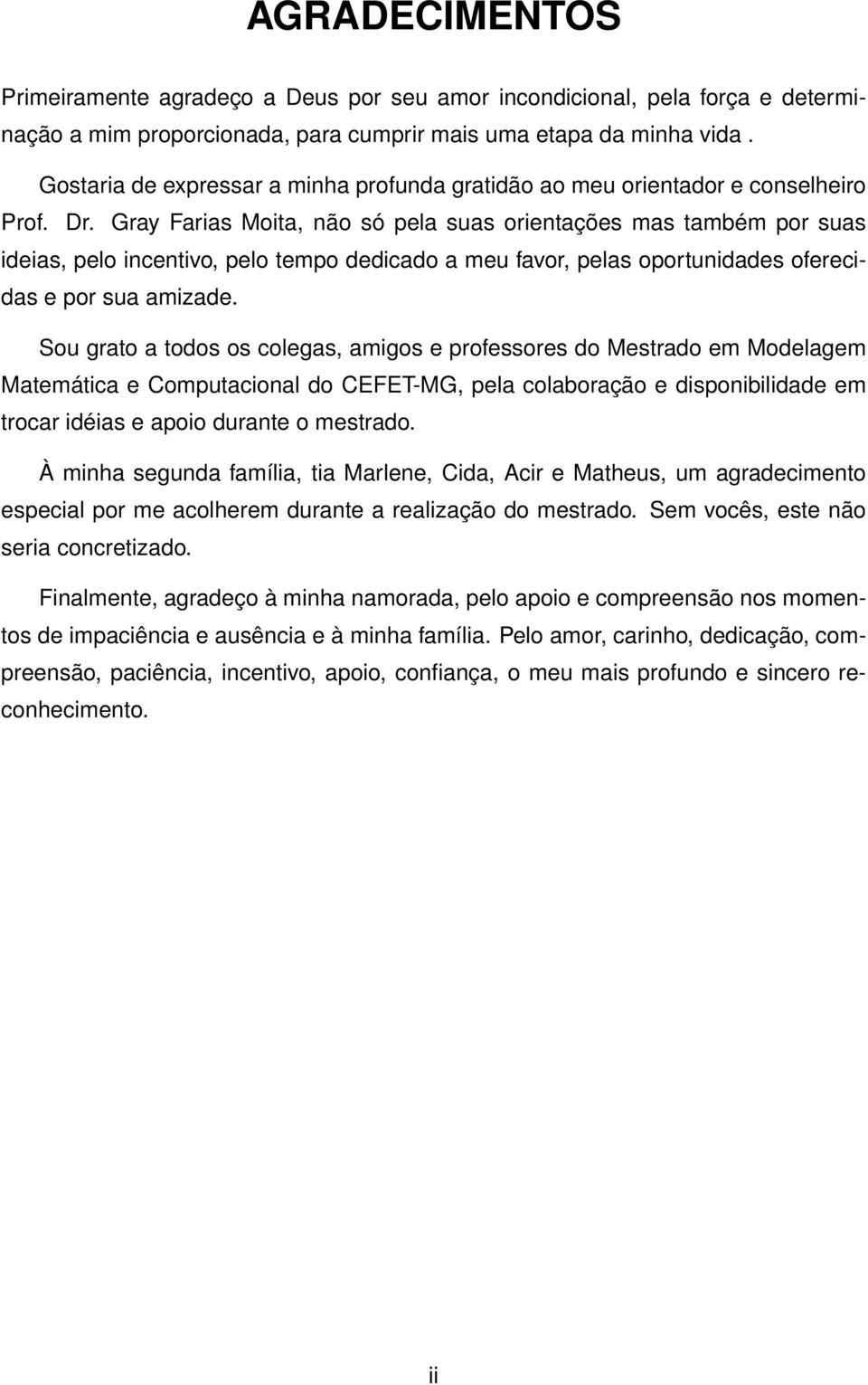 Gray Farias Moita, não só pela suas orientações mas também por suas ideias, pelo incentivo, pelo tempo dedicado a meu favor, pelas oportunidades oferecidas e por sua amizade.