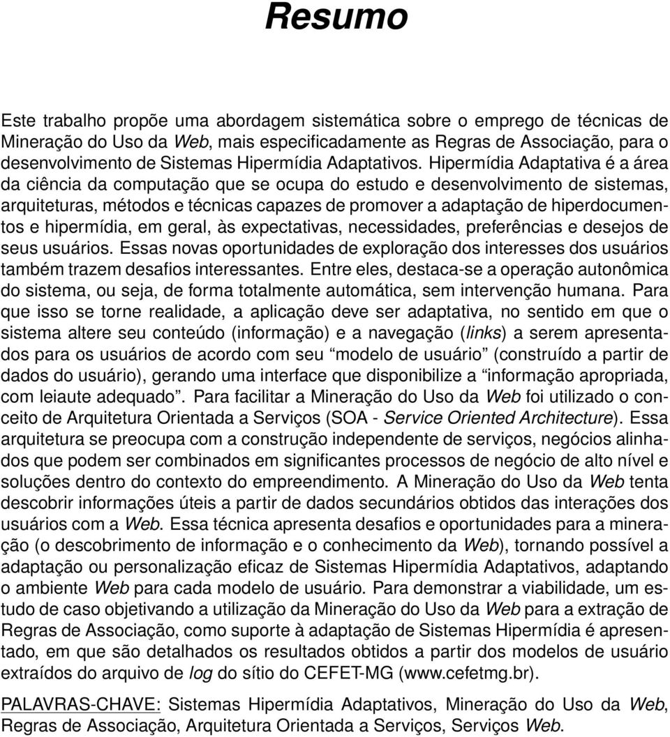 Hipermídia Adaptativa é a área da ciência da computação que se ocupa do estudo e desenvolvimento de sistemas, arquiteturas, métodos e técnicas capazes de promover a adaptação de hiperdocumentos e