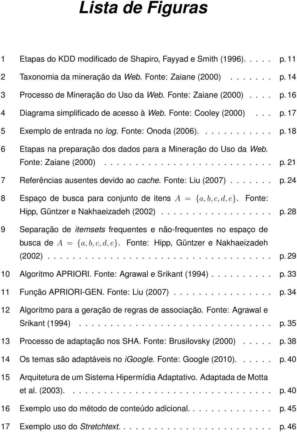 Fonte: Zaiane (2000)........................... p. 21 7 Referências ausentes devido ao cache. Fonte: Liu (2007)....... p. 24 8 Espaço de busca para conjunto de itens A = {a,b,c,d,e}.