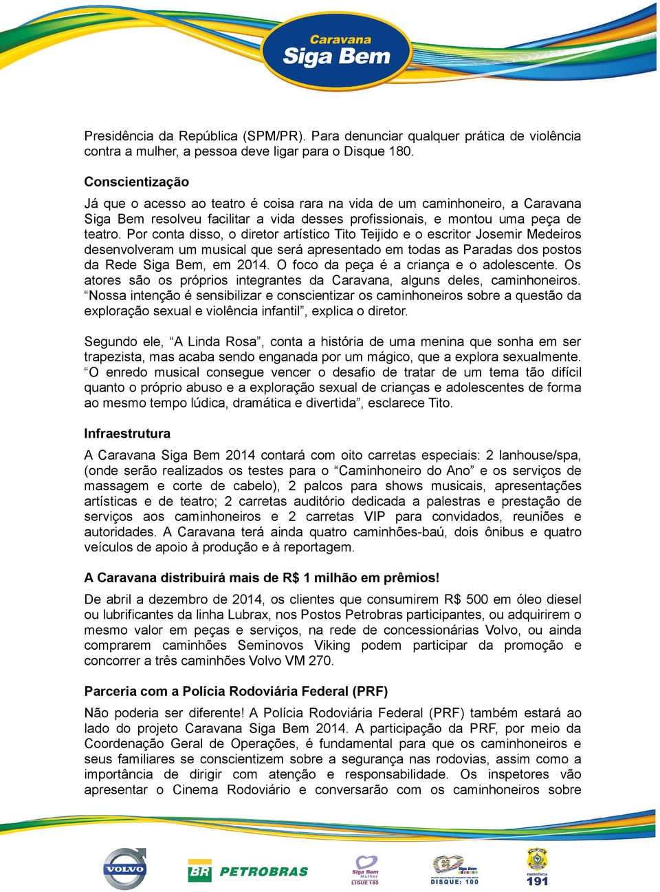 Por conta disso, o diretor artístico Tito Teijido e o escritor Josemir Medeiros desenvolveram um musical que será apresentado em todas as Paradas dos postos da Rede Siga Bem, em 2014.