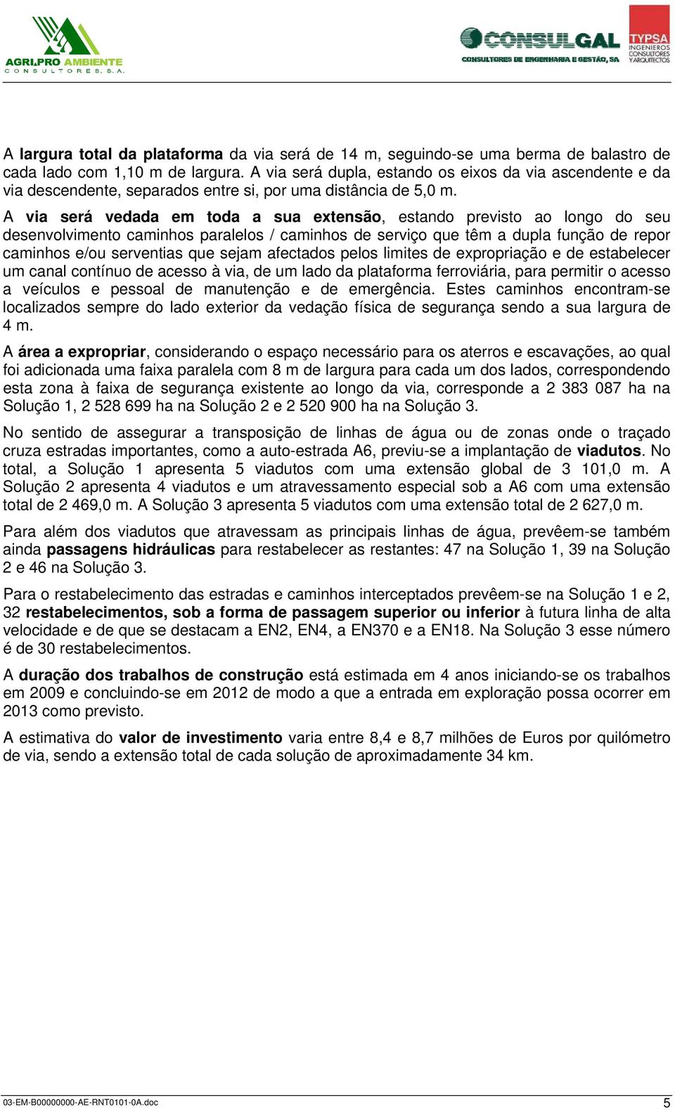 A via será vedada em toda a sua extensão, estando previsto ao longo do seu desenvolvimento caminhos paralelos / caminhos de serviço que têm a dupla função de repor caminhos e/ou serventias que sejam