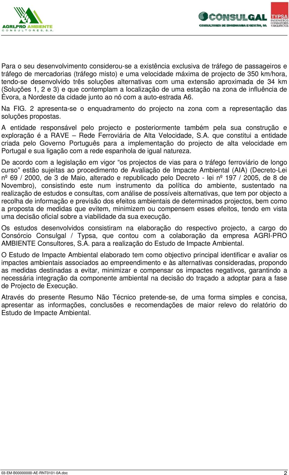 junto ao nó com a auto-estrada A6. Na FIG. 2 apresenta-se o enquadramento do projecto na zona com a representação das soluções propostas.