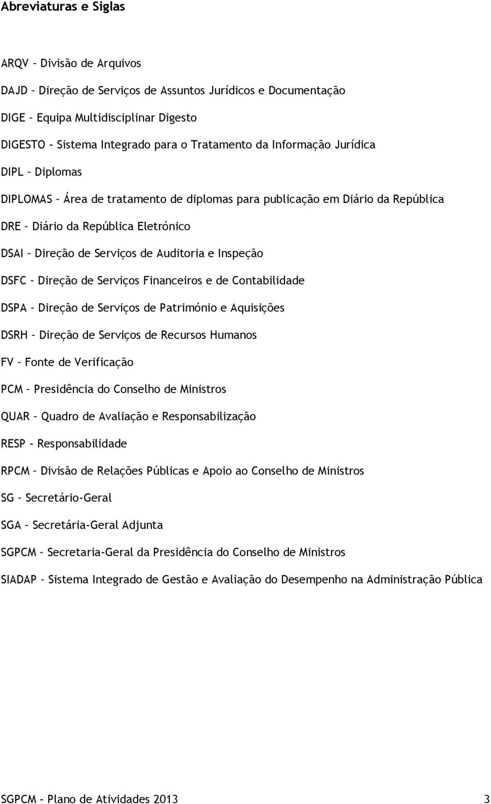 de Serviços de Auditoria e Inspeção DSFC Direção de Serviços Financeiros e de Contabilidade DSPA Direção de Serviços de Património e Aquisições DSRH Direção de Serviços de Recursos Humanos FV Fonte