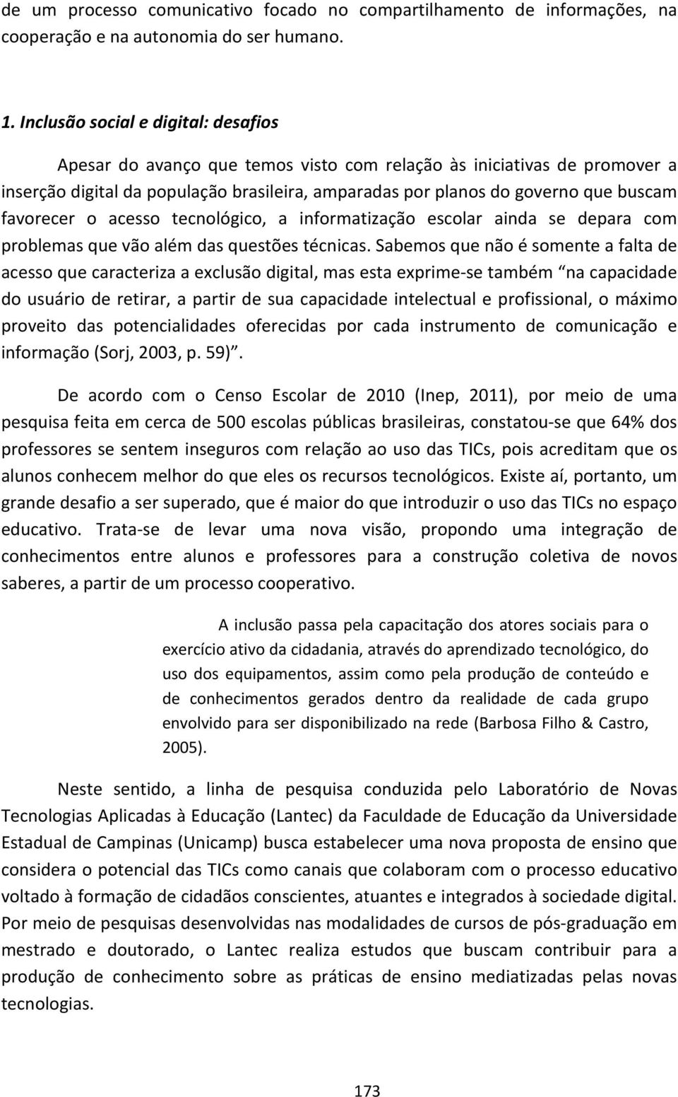 favorecer o acesso tecnológico, a informatização escolar ainda se depara com problemas que vão além das questões técnicas.