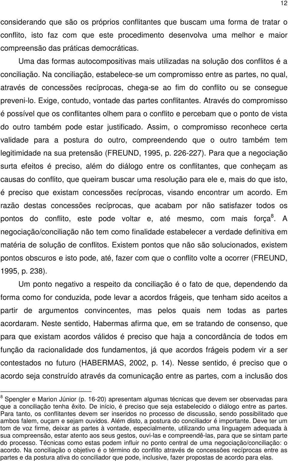 Na conciliação, estabelece-se um compromisso entre as partes, no qual, através de concessões recíprocas, chega-se ao fim do conflito ou se consegue preveni-lo.