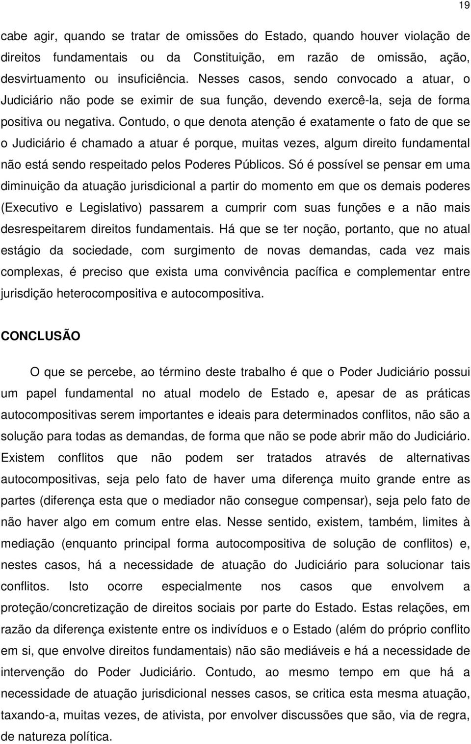 Contudo, o que denota atenção é exatamente o fato de que se o Judiciário é chamado a atuar é porque, muitas vezes, algum direito fundamental não está sendo respeitado pelos Poderes Públicos.