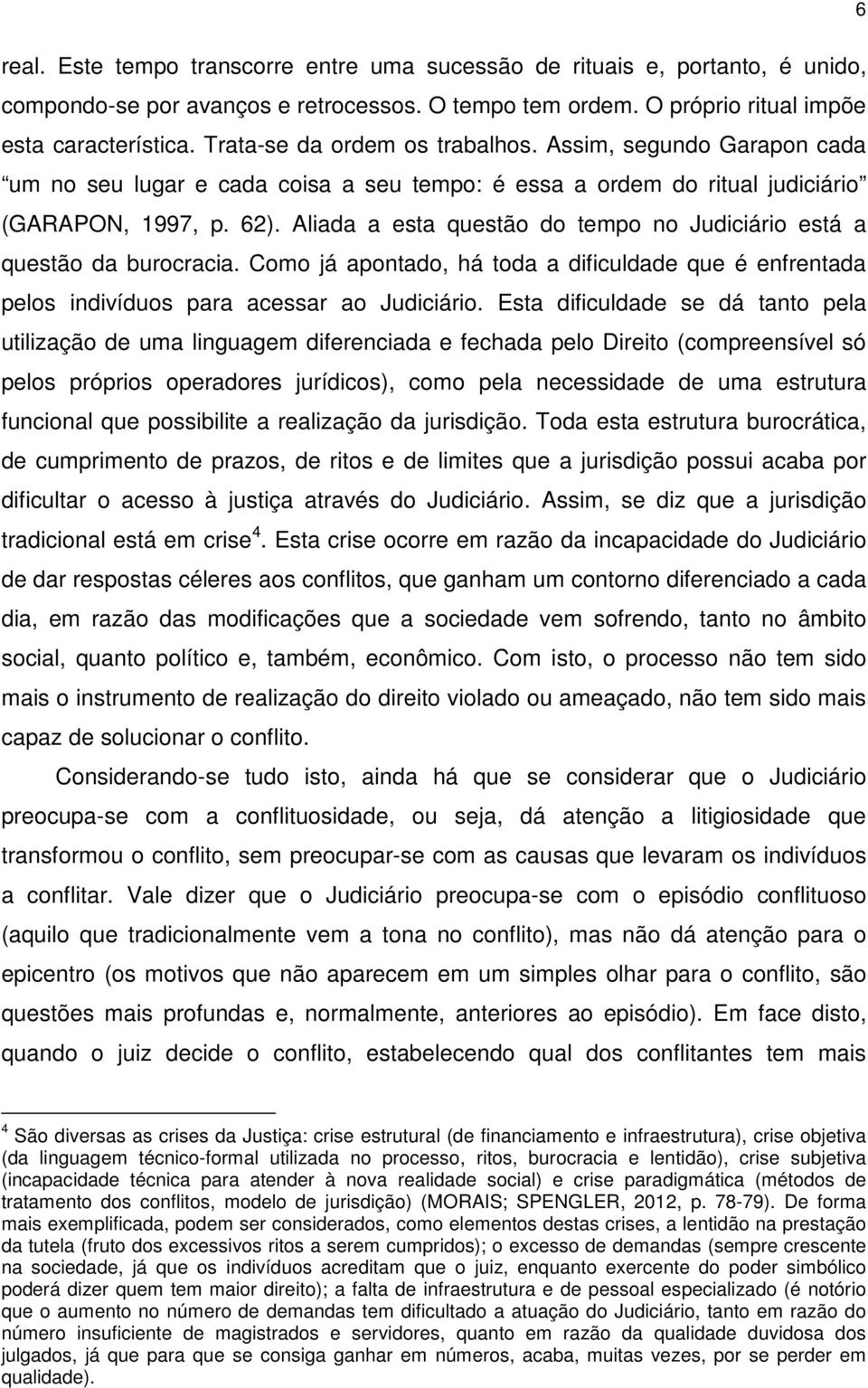 Aliada a esta questão do tempo no Judiciário está a questão da burocracia. Como já apontado, há toda a dificuldade que é enfrentada pelos indivíduos para acessar ao Judiciário.