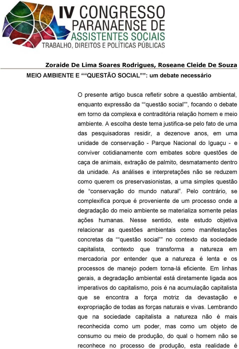 A escolha deste tema justifica-se pelo fato de uma das pesquisadoras residir, a dezenove anos, em uma unidade de conservação - Parque Nacional do Iguaçu - e conviver cotidianamente com embates sobre