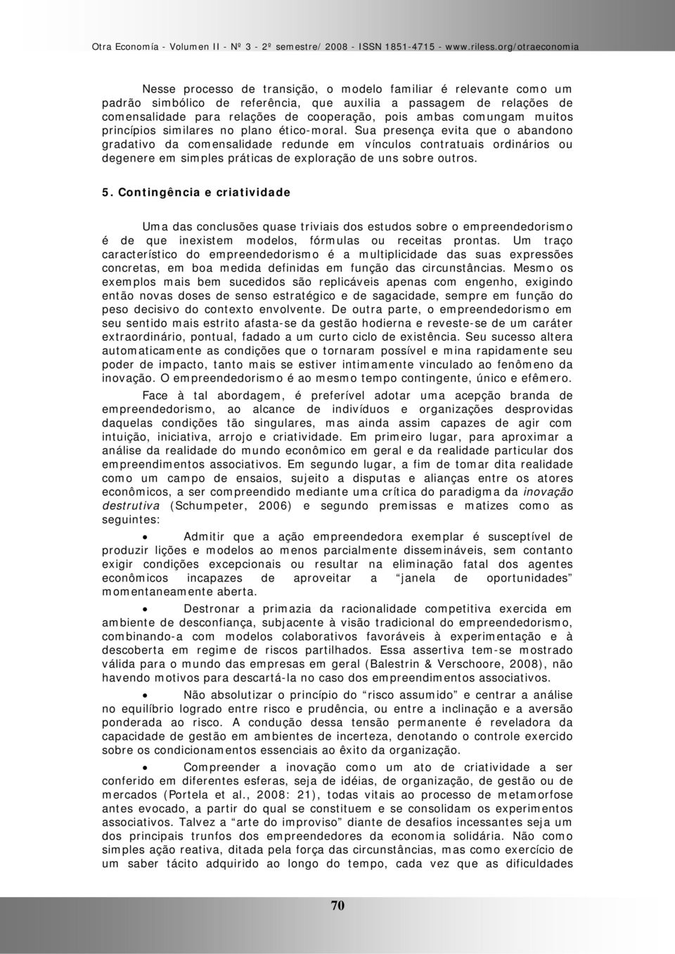 Sua presença evita que o abandono gradativo da comensalidade redunde em vínculos contratuais ordinários ou degenere em simples práticas de exploração de uns sobre outros. 5.