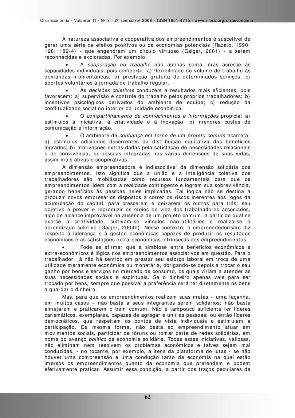 Por exemplo: A cooperação no trabalho não apenas soma, mas acresce às capacidades individuais, pois comporta: a) flexibilidade do volume de trabalho às demandas momentâneas; b) prestação gratuita de