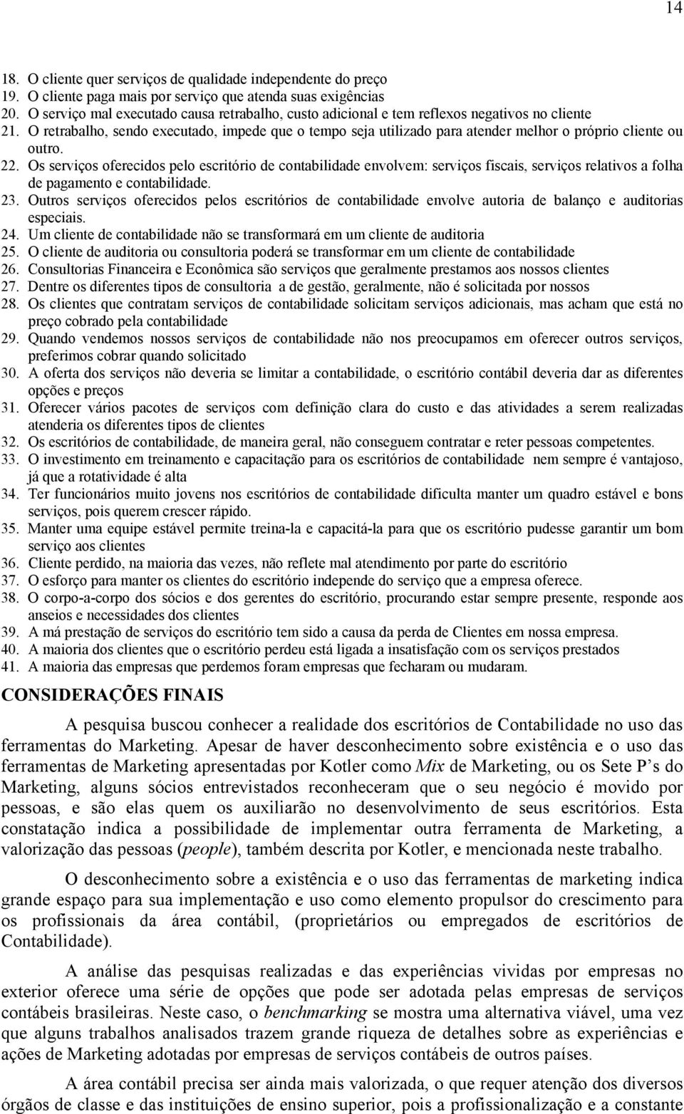 O retrabalho, sendo executado, impede que o tempo seja utilizado para atender melhor o próprio cliente ou outro. 22.