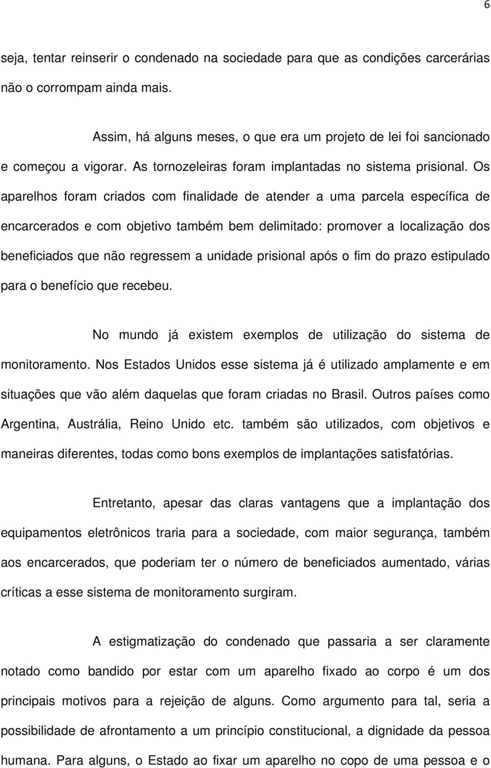 Os aparelhos foram criados com finalidade de atender a uma parcela específica de encarcerados e com objetivo também bem delimitado: promover a localização dos beneficiados que não regressem a unidade