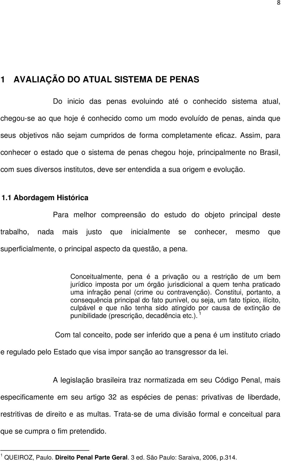 Assim, para conhecer o estado que o sistema de penas chegou hoje, principalmente no Brasil, com sues diversos institutos, deve ser entendida a sua origem e evolução. 1.