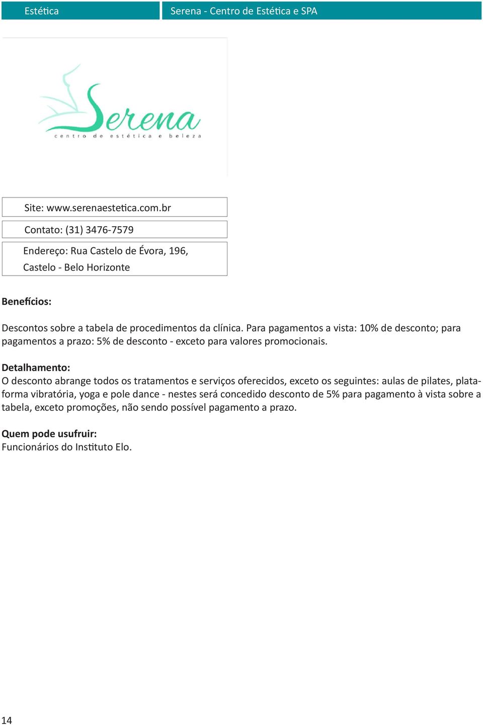 Para pagamentos a vista: 10% de desconto; para pagamentos a prazo: 5% de desconto - exceto para valores promocionais.