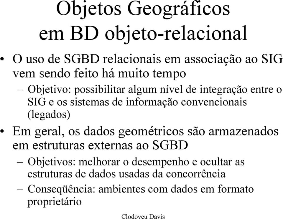 (legados) Em geral, os dados geométricos são armazenados em estruturas externas ao SGBD Objetivos: melhorar o