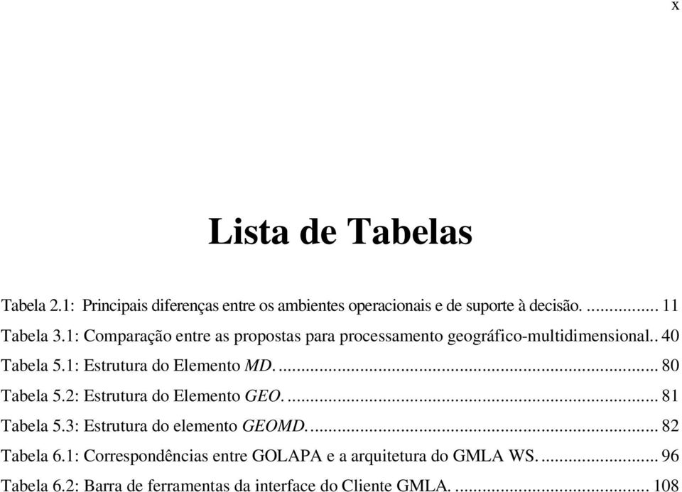 ... 80 Tabela 5.2: Estrutura do Elemento GEO.... 81 Tabela 5.3: Estrutura do elemento GEOMD... 82 Tabela 6.