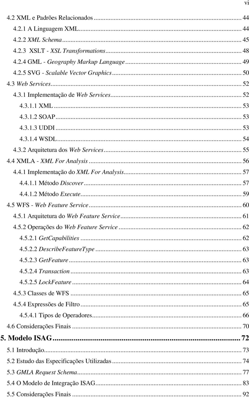 4 XMLA - XML For Analysis... 56 4.4.1 Implementação do XML For Analysis... 57 4.4.1.1 Método Discover... 57 4.4.1.2 Método Execute... 59 4.5 WFS - Web Feature Service... 60 4.5.1 Arquitetura do Web Feature Service.