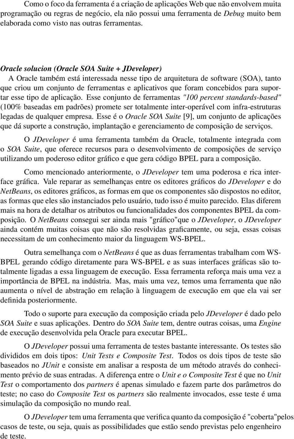 Oracle solucion (Oracle SOA Suite + JDeveloper) A Oracle também está interessada nesse tipo de arquitetura de software (SOA), tanto que criou um conjunto de ferramentas e aplicativos que foram