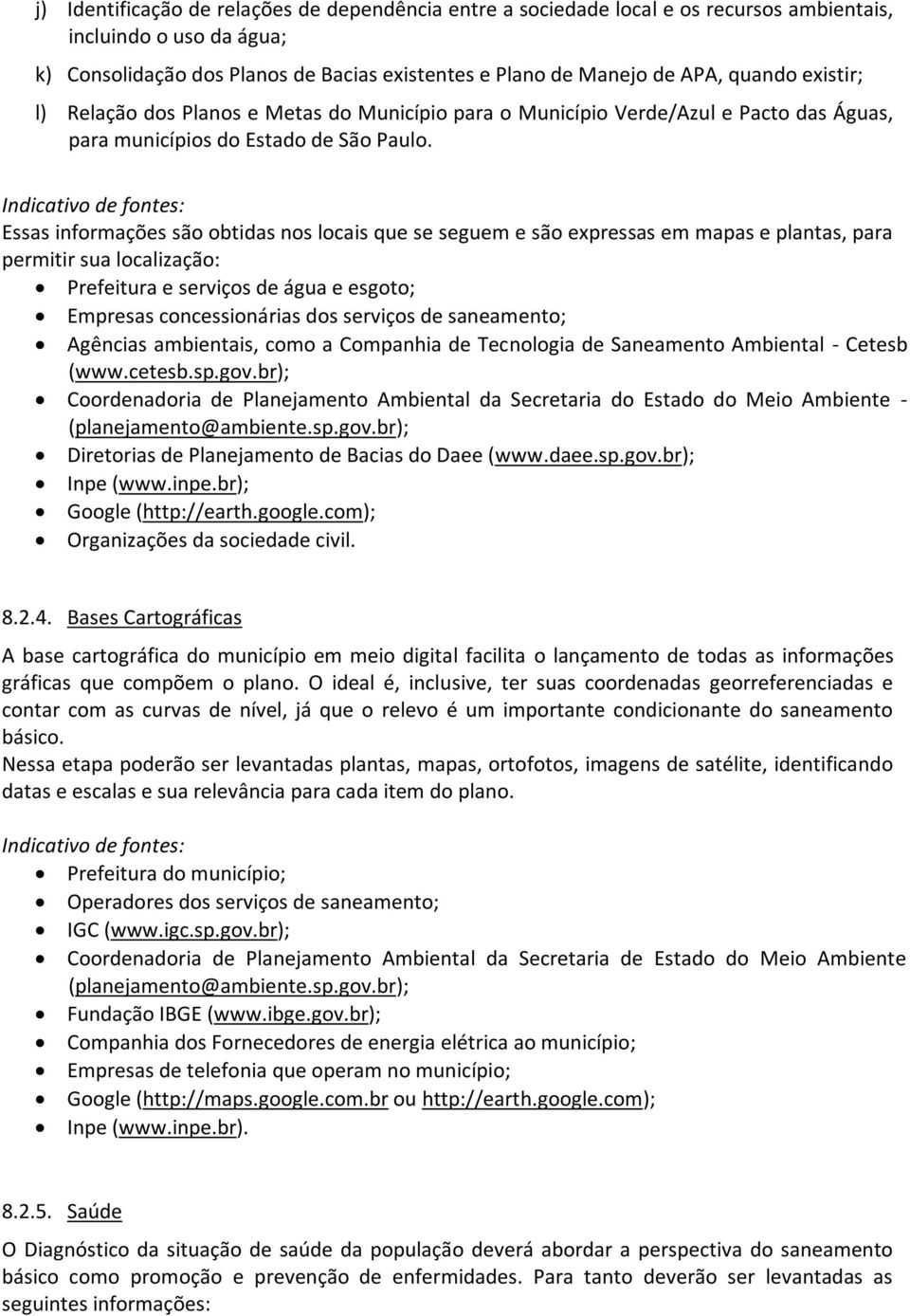 Indicativo de fontes: Essas informações são obtidas nos locais que se seguem e são expressas em mapas e plantas, para permitir sua localização: Prefeitura e serviços de água e esgoto; Empresas