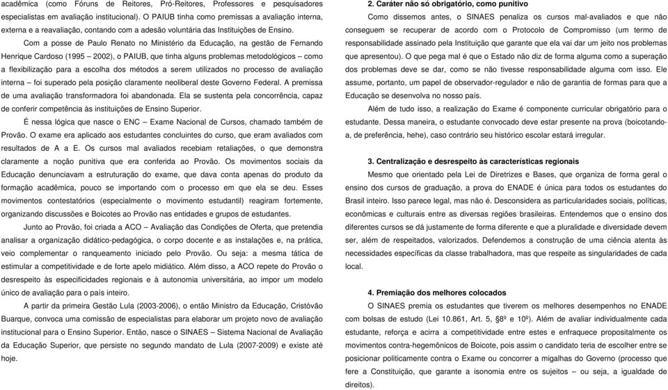 Com a posse de Paulo Renato no Ministério da Educação, na gestão de Fernando Henrique Cardoso (1995 2002), o PAIUB, que tinha alguns problemas metodológicos como a flexibilização para a escolha dos